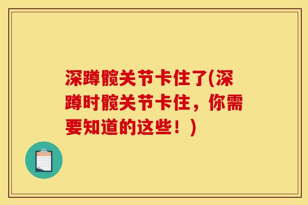 深蹲髋关节卡住了(深蹲时髋关节卡住，你需要知道的这些！)