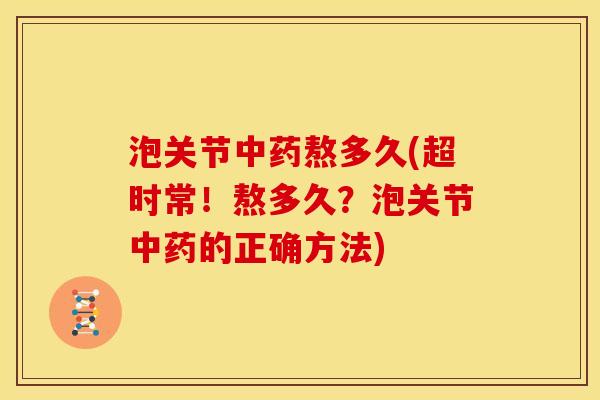 泡关节中药熬多久(超时常！熬多久？泡关节中药的正确方法)