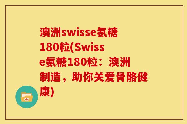 澳洲swisse氨糖180粒(Swisse氨糖180粒：澳洲制造，助你关爱骨骼健康)