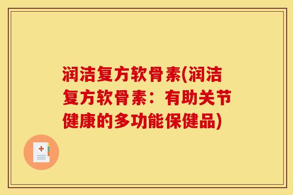 润洁复方软骨素(润洁复方软骨素：有助关节健康的多功能保健品)