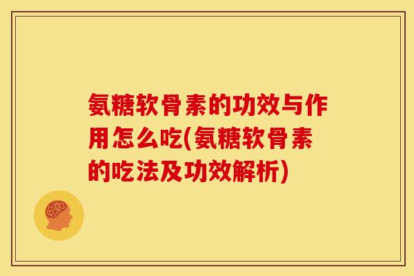 氨糖软骨素的功效与作用怎么吃(氨糖软骨素的吃法及功效解析)