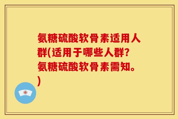 氨糖硫酸软骨素适用人群(适用于哪些人群?氨糖硫酸软骨素需知。)-第1张图片-关节骑士 氨糖硫酸软骨素适用人群(适用于哪些人群?氨糖硫酸软骨素需知。)-第1张图片-关节骑士
