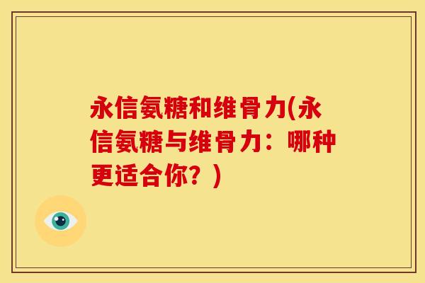 永信氨糖和维骨力(永信氨糖与维骨力：哪种更适合你？)