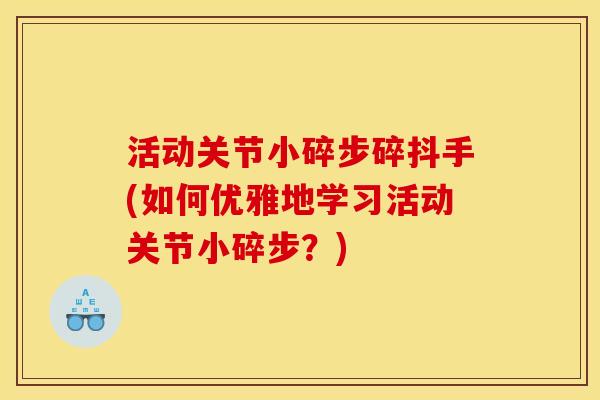 活动关节小碎步碎抖手(如何优雅地学习活动关节小碎步？)
