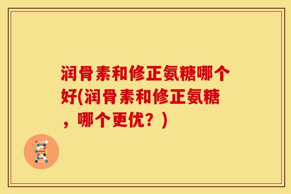 润骨素和修正氨糖哪个好(润骨素和修正氨糖，哪个更优？)