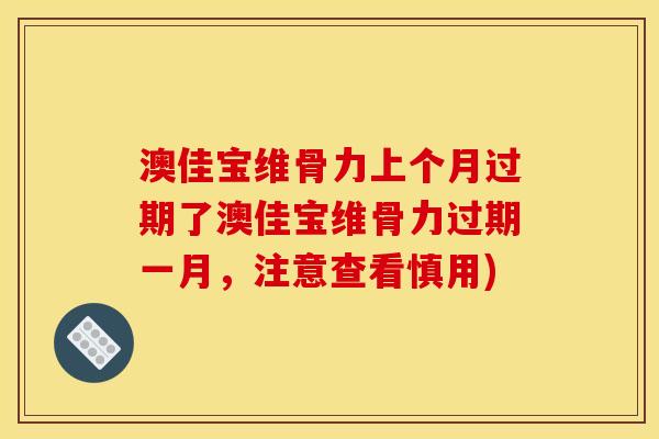 澳佳宝维骨力上个月过期了澳佳宝维骨力过期一月，注意查看慎用)