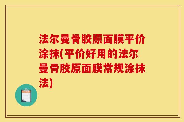 法尔曼骨胶原面膜平价涂抹(平价好用的法尔曼骨胶原面膜常规涂抹法)