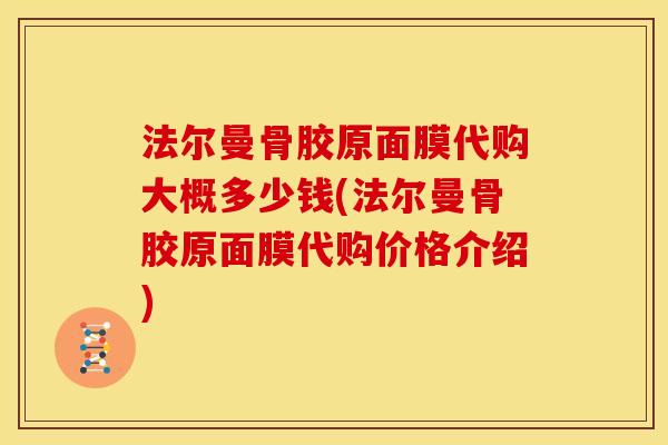 法尔曼骨胶原面膜代购大概多少钱(法尔曼骨胶原面膜代购价格介绍)