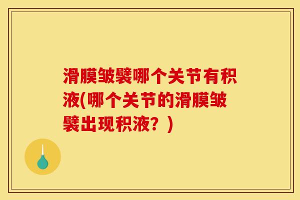 滑膜皱襞哪个关节有积液(哪个关节的滑膜皱襞出现积液？)-第1张图片-关节骑士