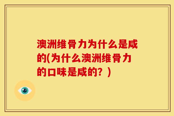 澳洲维骨力为什么是咸的(为什么澳洲维骨力的口味是咸的？)