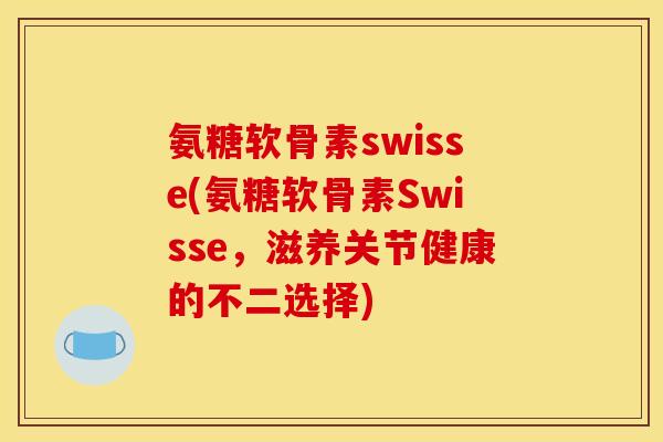 氨糖软骨素swisse(氨糖软骨素Swisse，滋养关节健康的不二选择)