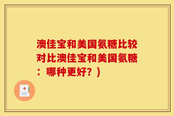 澳佳宝和美国氨糖比较对比澳佳宝和美国氨糖：哪种更好？)