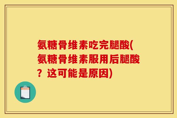 氨糖骨维素吃完腿酸(氨糖骨维素服用后腿酸？这可能是原因)