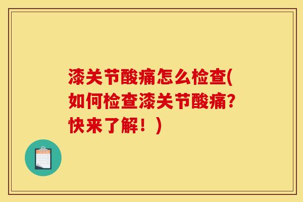 漆关节酸痛怎么检查(如何检查漆关节酸痛？快来了解！)