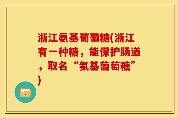 浙江氨基葡萄糖(浙江有一种糖，能保护肠道，取名“氨基葡萄糖”)