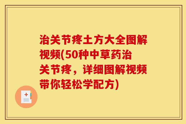 治关节疼土方大全图解视频(50种中草药治关节疼，详细图解视频带你轻松学配方)