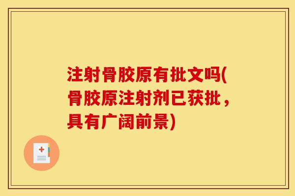 注射骨胶原有批文吗(骨胶原注射剂已获批，具有广阔前景)