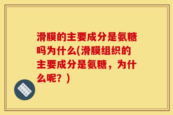 滑膜的主要成分是氨糖吗为什么(滑膜组织的主要成分是氨糖，为什么呢？)