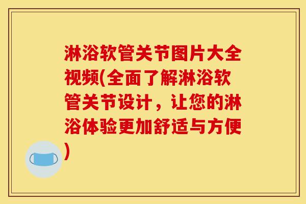 淋浴软管关节图片大全视频(全面了解淋浴软管关节设计，让您的淋浴体验更加舒适与方便)