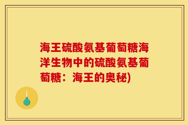 海王硫酸氨基葡萄糖海洋生物中的硫酸氨基葡萄糖：海王的奥秘)