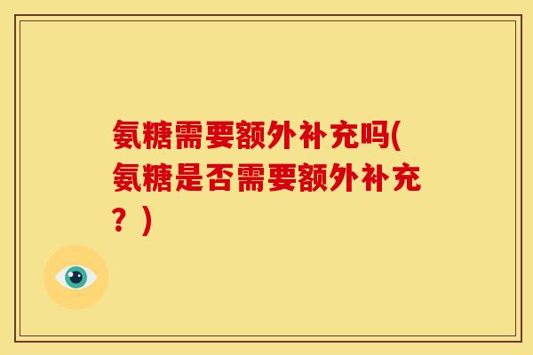 氨糖需要额外补充吗(氨糖是否需要额外补充？)