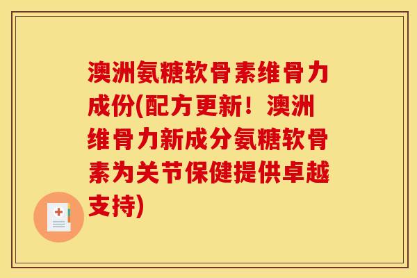 澳洲氨糖软骨素维骨力成份(配方更新！澳洲维骨力新成分氨糖软骨素为关节保健提供卓越支持)
