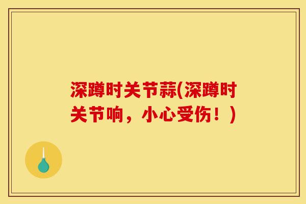 深蹲时关节蒜(深蹲时关节响，小心受伤！)