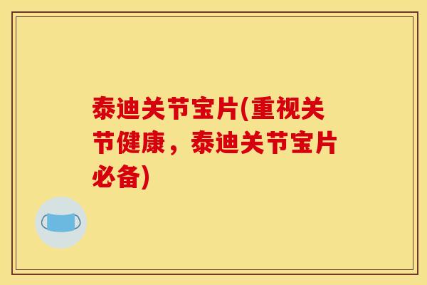 泰迪关节宝片(重视关节健康，泰迪关节宝片必备)