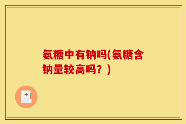 氨糖中有钠吗(氨糖含钠量较高吗？)
