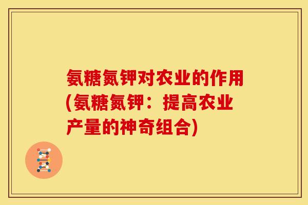 氨糖氮钾对农业的作用(氨糖氮钾：提高农业产量的神奇组合)