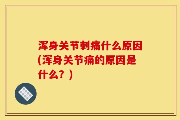 浑身关节刺痛什么原因(浑身关节痛的原因是什么？)