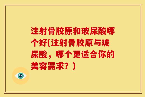 注射骨胶原和玻尿酸哪个好(注射骨胶原与玻尿酸，哪个更适合你的美容需求？)
