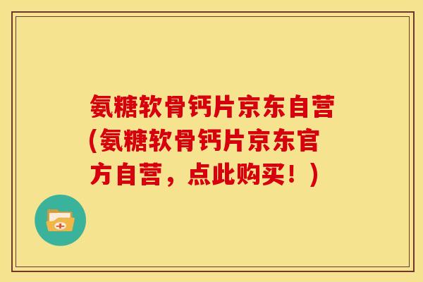 氨糖软骨钙片京东自营(氨糖软骨钙片京东官方自营，点此购买！)