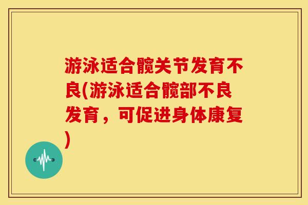 游泳适合髋关节发育不良(游泳适合髋部不良发育，可促进身体康复)