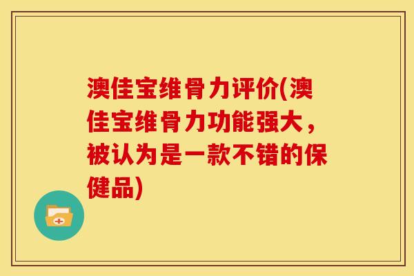 澳佳宝维骨力评价(澳佳宝维骨力功能强大，被认为是一款不错的保健品)