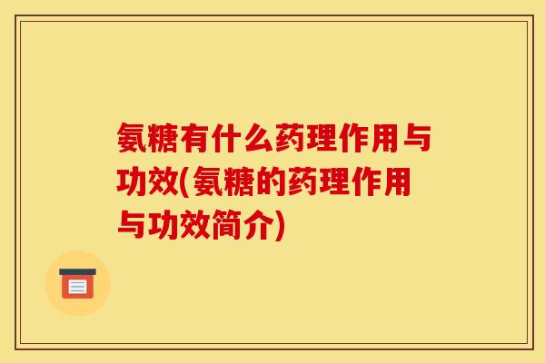 氨糖有什么药理作用与功效(氨糖的药理作用与功效简介)