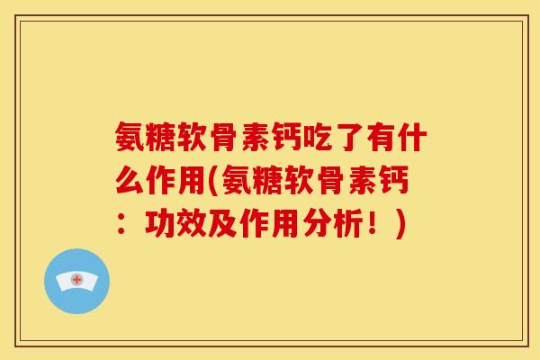 氨糖软骨素钙吃了有什么作用(氨糖软骨素钙：功效及作用分析！)