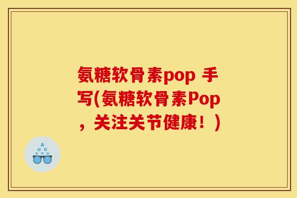 氨糖软骨素pop 手写(氨糖软骨素Pop，关注关节健康！)