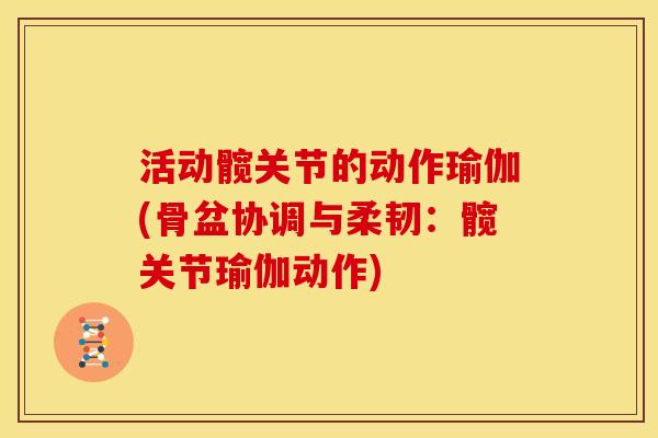 活动髋关节的动作瑜伽(骨盆协调与柔韧：髋关节瑜伽动作)