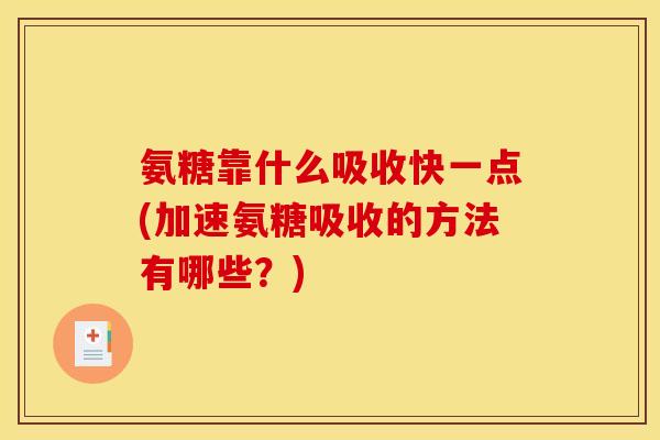 氨糖靠什么吸收快一点(加速氨糖吸收的方法有哪些？)