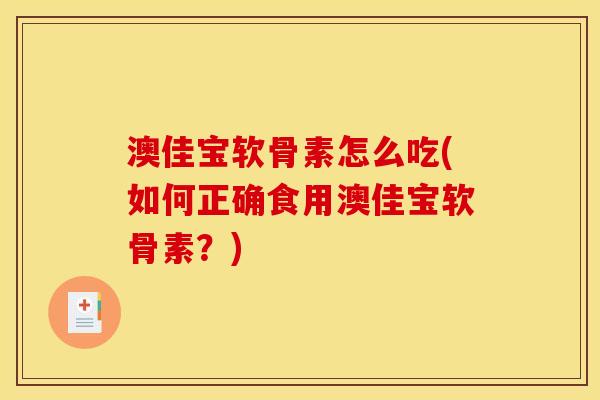 澳佳宝软骨素怎么吃(如何正确食用澳佳宝软骨素?)-第1张图片-关节骑士 澳佳宝软骨素怎么吃(如何正确食用澳佳宝软骨素?)-第1张图片-关节骑士