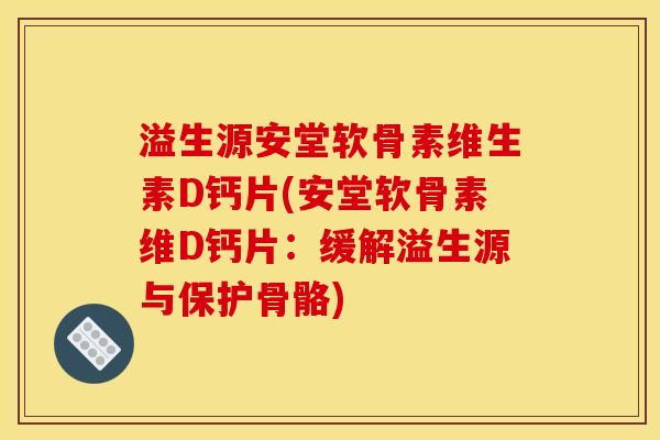 溢生源安堂软骨素维生素D钙片(安堂软骨素维D钙片：缓解溢生源与保护骨骼)