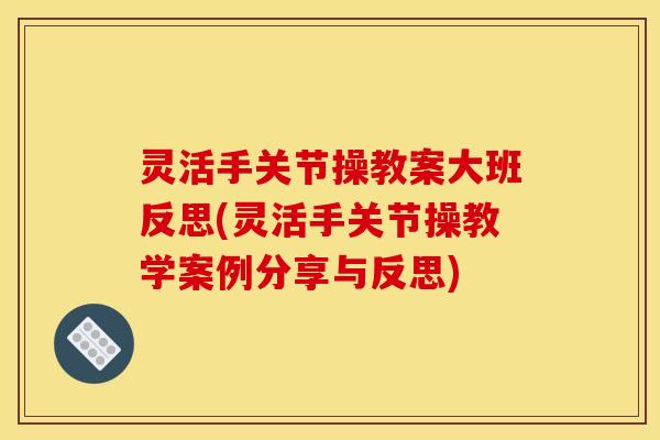 灵活手关节操教案大班反思(灵活手关节操教学案例分享与反思)