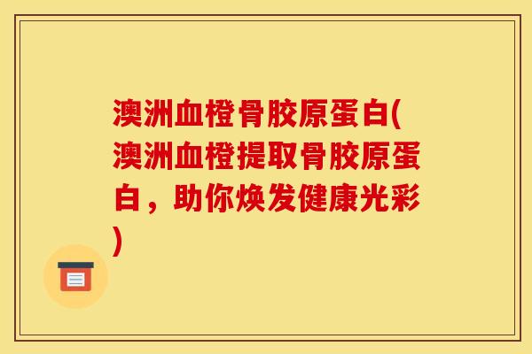 澳洲血橙骨胶原蛋白(澳洲血橙提取骨胶原蛋白，助你焕发健康光彩)