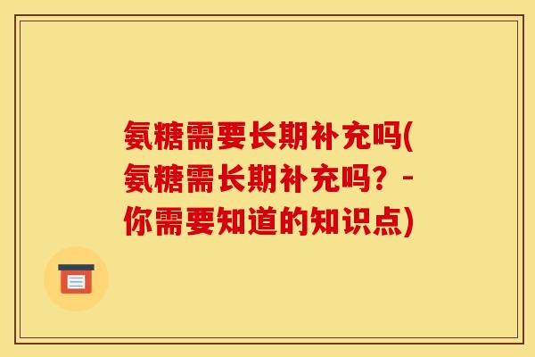 氨糖需要长期补充吗(氨糖需长期补充吗？-你需要知道的知识点)
