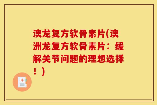 澳龙复方软骨素片(澳洲龙复方软骨素片：缓解关节问题的理想选择！)