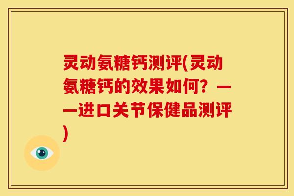 灵动氨糖钙测评(灵动氨糖钙的效果如何？——进口关节保健品测评)