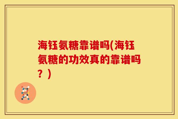 海钰氨糖靠谱吗(海钰氨糖的功效真的靠谱吗？)
