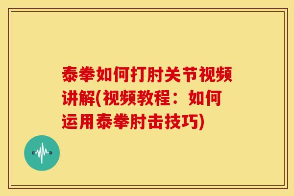 泰拳如何打肘关节视频讲解(视频教程：如何运用泰拳肘击技巧)