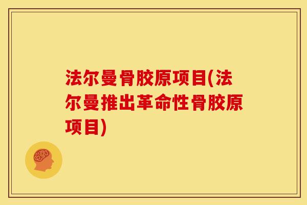 法尔曼骨胶原项目(法尔曼推出革命性骨胶原项目)